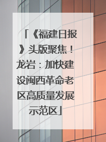 《福建日报》头版聚焦！龙岩：加快建设闽西革命老区高质量发展示范区