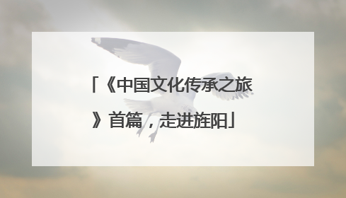 《中国文化传承之旅》首篇，走进旌阳