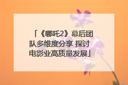 《哪吒2》幕后团队多维度分享 探讨电影业高质量发展