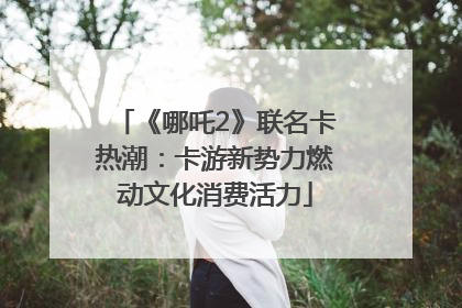 《哪吒2》联名卡热潮：卡游新势力燃动文化消费活力