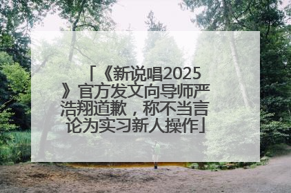 《新说唱2025》官方发文向导师严浩翔道歉，称不当言论为实习新人操作