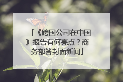《跨国公司在中国》报告有何亮点？商务部答封面新闻
