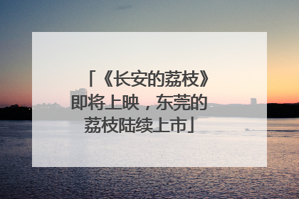 《长安的荔枝》即将上映，东莞的荔枝陆续上市