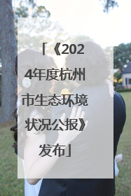 《2024年度杭州市生态环境状况公报》发布