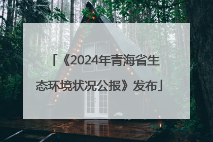 《2024年青海省生态环境状况公报》发布