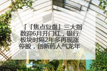 「焦点复盘」三大指数迎6月开门红，银行板块时隔2年多再现涨停股，创新药人气龙年内飙涨超3倍