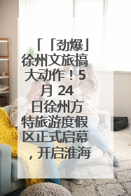 「劲爆」徐州文旅搞大动作！5 月 24 日徐州方特旅游度假区正式启幕，开启淮海旅游新篇章
