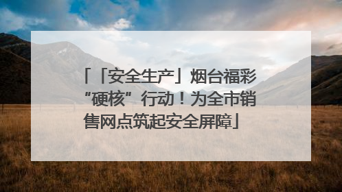 「安全生产」烟台福彩“硬核”行动！为全市销售网点筑起安全屏障