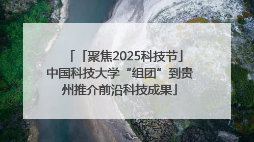 「聚焦2025科技节」中国科技大学“组团”到贵州推介前沿科技成果