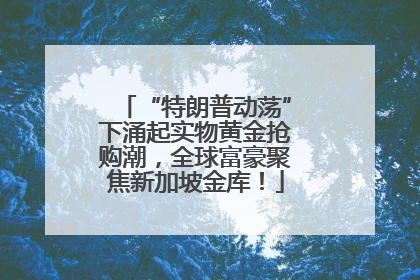 “特朗普动荡”下涌起实物黄金抢购潮，全球富豪聚焦新加坡金库！