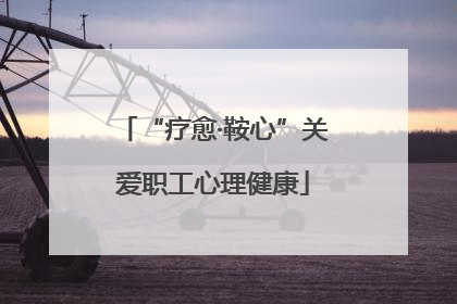 “疗愈·鞍心”关爱职工心理健康