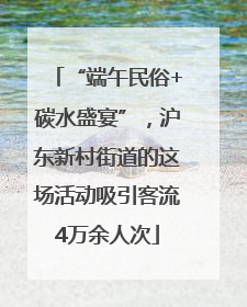 “端午民俗+碳水盛宴”，沪东新村街道的这场活动吸引客流4万余人次