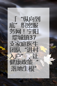 “纵向到底”织密服务网！宁阳堽城镇37支家庭医生团队“进村入户”，让健康政策“落地生根”