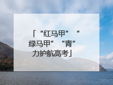 “红马甲”“绿马甲”“青”力护航高考