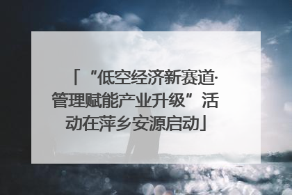“低空经济新赛道·管理赋能产业升级”活动在萍乡安源启动