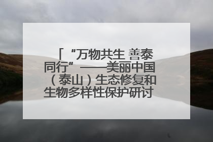 “万物共生 善泰同行”——美丽中国（泰山）生态修复和生物多样性保护研讨会成功举办
