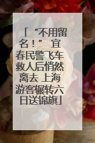 “不用留名！” 宜春民警飞车救人后悄然离去 上海游客辗转六日送锦旗