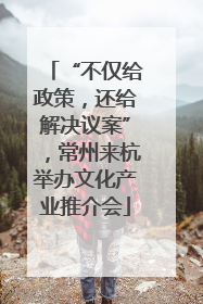 “不仅给政策，还给解决议案”，常州来杭举办文化产业推介会