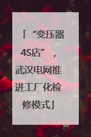 “变压器4S店”，武汉电网推进工厂化检修模式