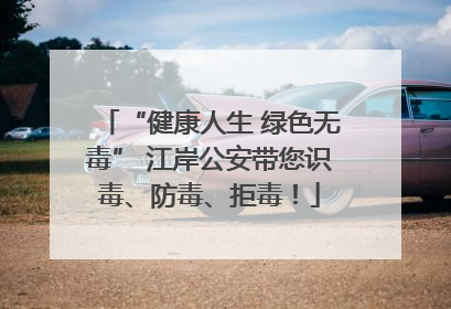 “健康人生 绿色无毒” 江岸公安带您识毒、防毒、拒毒！