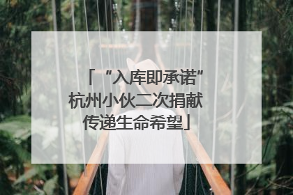 “入库即承诺”杭州小伙二次捐献传递生命希望