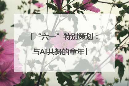 “六一”特别策划：与AI共舞的童年