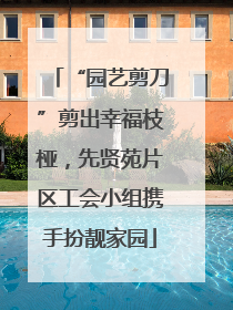 “园艺剪刀”剪出幸福枝桠，先贤苑片区工会小组携手扮靓家园