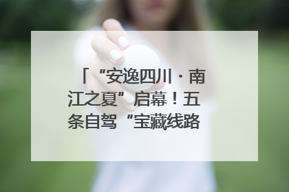 “安逸四川・南江之夏”启幕！五条自驾“宝藏线路”串联避暑胜地