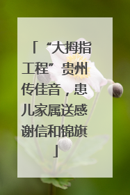 “大拇指工程”贵州传佳音，患儿家属送感谢信和锦旗