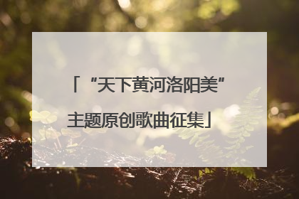 “天下黄河洛阳美”主题原创歌曲征集