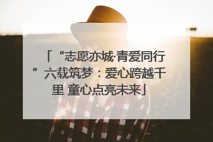 “志愿亦城·青爱同行”六载筑梦：爱心跨越千里 童心点亮未来