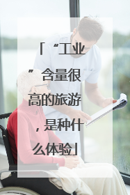 “工业”含量很高的旅游，是种什么体验