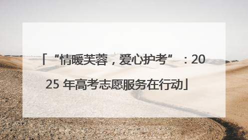 “情暖芙蓉，爱心护考”：2025 年高考志愿服务在行动
