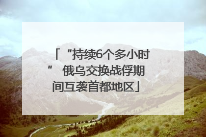 “持续6个多小时” 俄乌交换战俘期间互袭首都地区