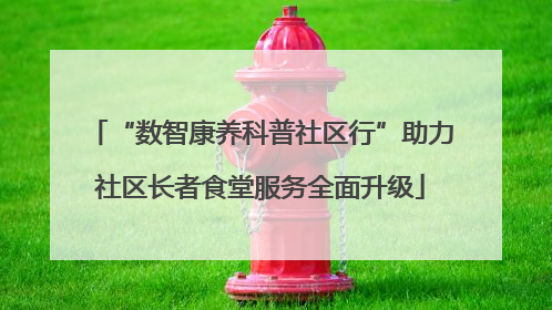 “数智康养科普社区行”助力社区长者食堂服务全面升级