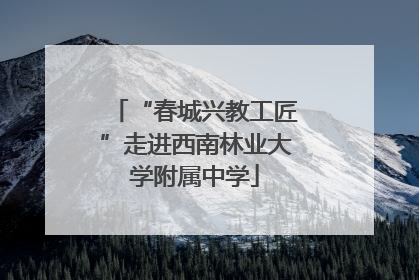 “春城兴教工匠”走进西南林业大学附属中学