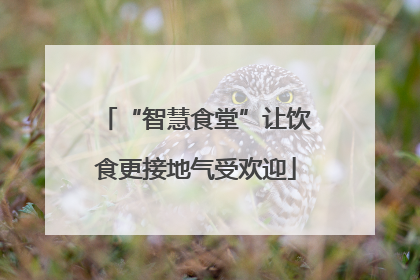 “智慧食堂”让饮食更接地气受欢迎