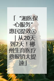 “湘医保·心服务”惠民提效④｜从20天到7天！郴州生育医疗费报销大提速