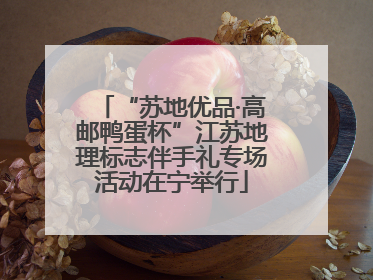 “苏地优品·高邮鸭蛋杯”江苏地理标志伴手礼专场活动在宁举行