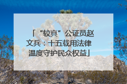 “较真”公证员赵文兵：十五载用法律温度守护民众权益