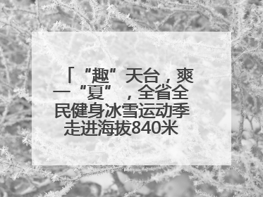 “趣”天台，爽一“夏”，全省全民健身冰雪运动季走进海拔840米的天台山