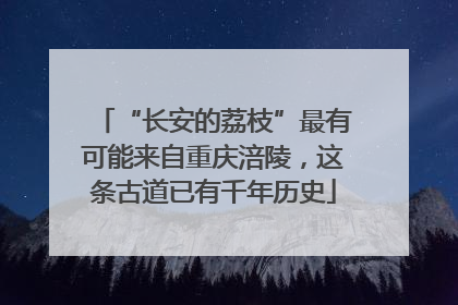 “长安的荔枝”最有可能来自重庆涪陵，这条古道已有千年历史