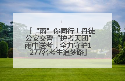 “雨”你同行！丹徒公安交警“护考天团”雨中送考，全力守护1277名考生追梦路