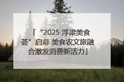“2025 浮梁美食荟”启幕 美食农文旅融合激发消费新活力