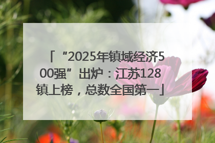 “2025年镇域经济500强”出炉：江苏128镇上榜，总数全国第一