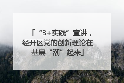 “3+实践”宣讲，经开区党的创新理论在基层“潮”起来