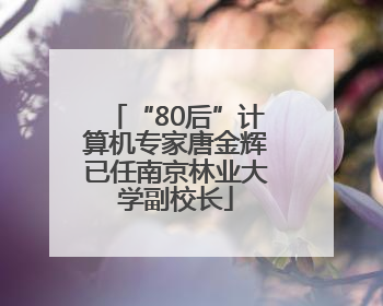 “80后”计算机专家唐金辉已任南京林业大学副校长