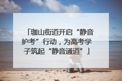 珈山街道开启“静音护考”行动，为高考学子筑起“静音通道”