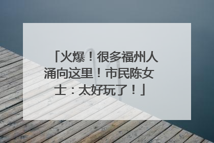 火爆！很多福州人涌向这里！市民陈女士：太好玩了！