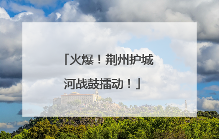 火爆！荆州护城河战鼓擂动！